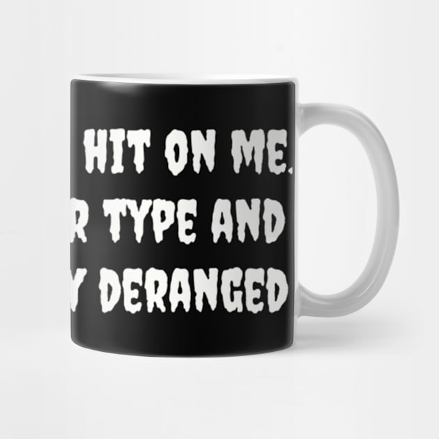 Please do not hit on me. I am not your type and I am mentally deranged by TeeGeek Boutique